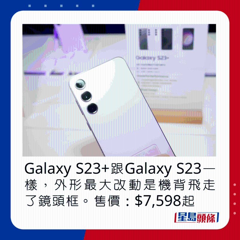 Galaxy S23+跟Galaxy S23一样，外形最大改动是机背飞走了镜头框。 售价：$7，598起