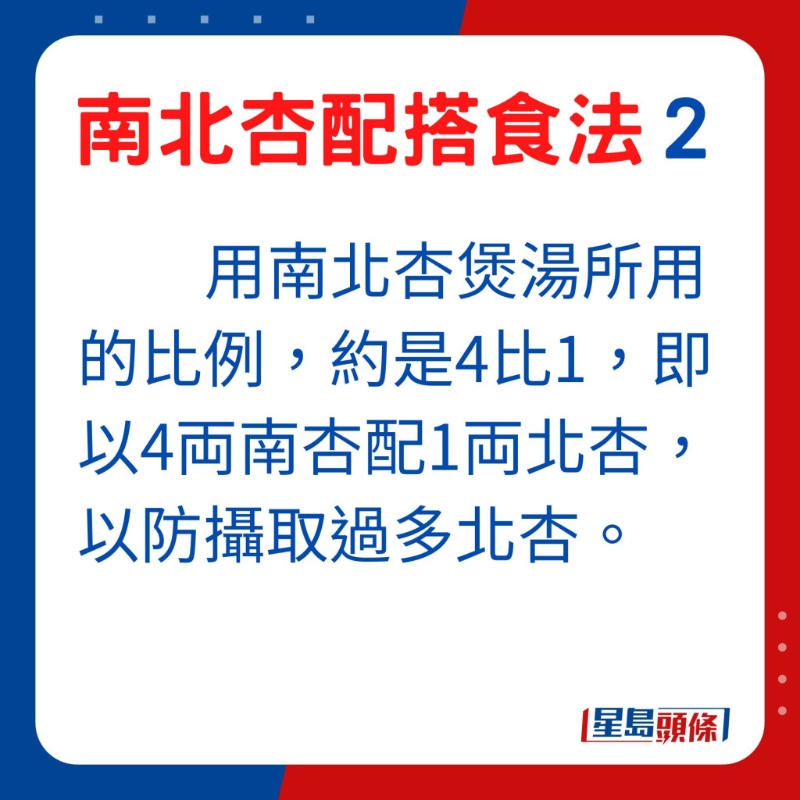 用南北杏煲湯所用的比例，約是4比1，即以4両南杏配1両北杏，以防攝取過多北杏。