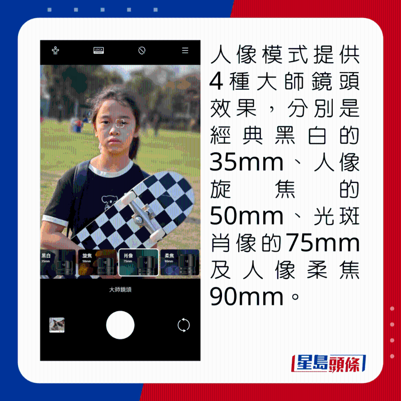 人像模式提供4种大师镜头效果，分别是经典黑白的35mm、人像旋焦的50mm、光斑肖像的75mm及人像柔焦90mm。