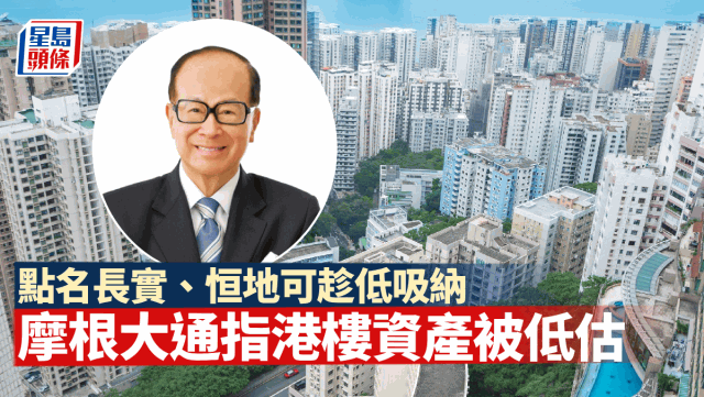 香港楼市大量资产被低估，摩根大通点名长实、恒地可趁低吸纳