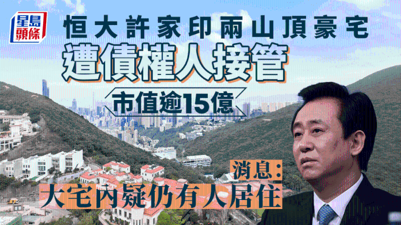 恒大许家印两栋香港豪宅遭债权人接管，市值逾15亿，消息：大宅内疑仍有人居住