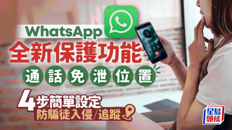 WhatsApp全新通话保护功能！通话免泄位置，4步简单设定防骗徒追踪