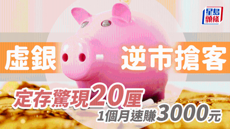 虚银逆市抢客，定存惊现20厘，1个月速赚逾3000元