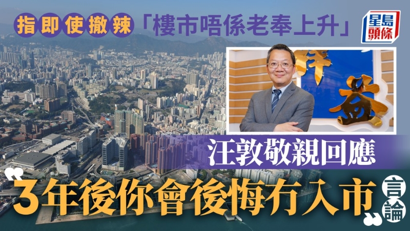 曾豪言“3年后你会后悔冇入市”汪敦敬亲回应，即使撤辣“楼市唔系老奉上升”