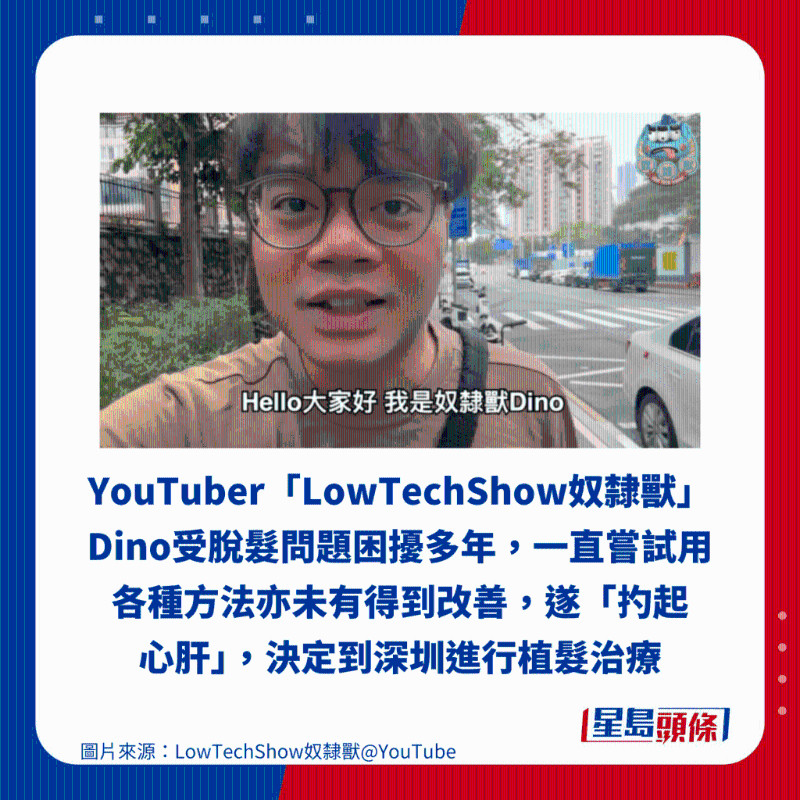 YouTuber「LowTechShow奴隶兽，Dino受脱发问题困扰多年,一直尝试用 各种方法亦未有得到改善，遂「起心肝」，决定到深圳进行植髪治疗